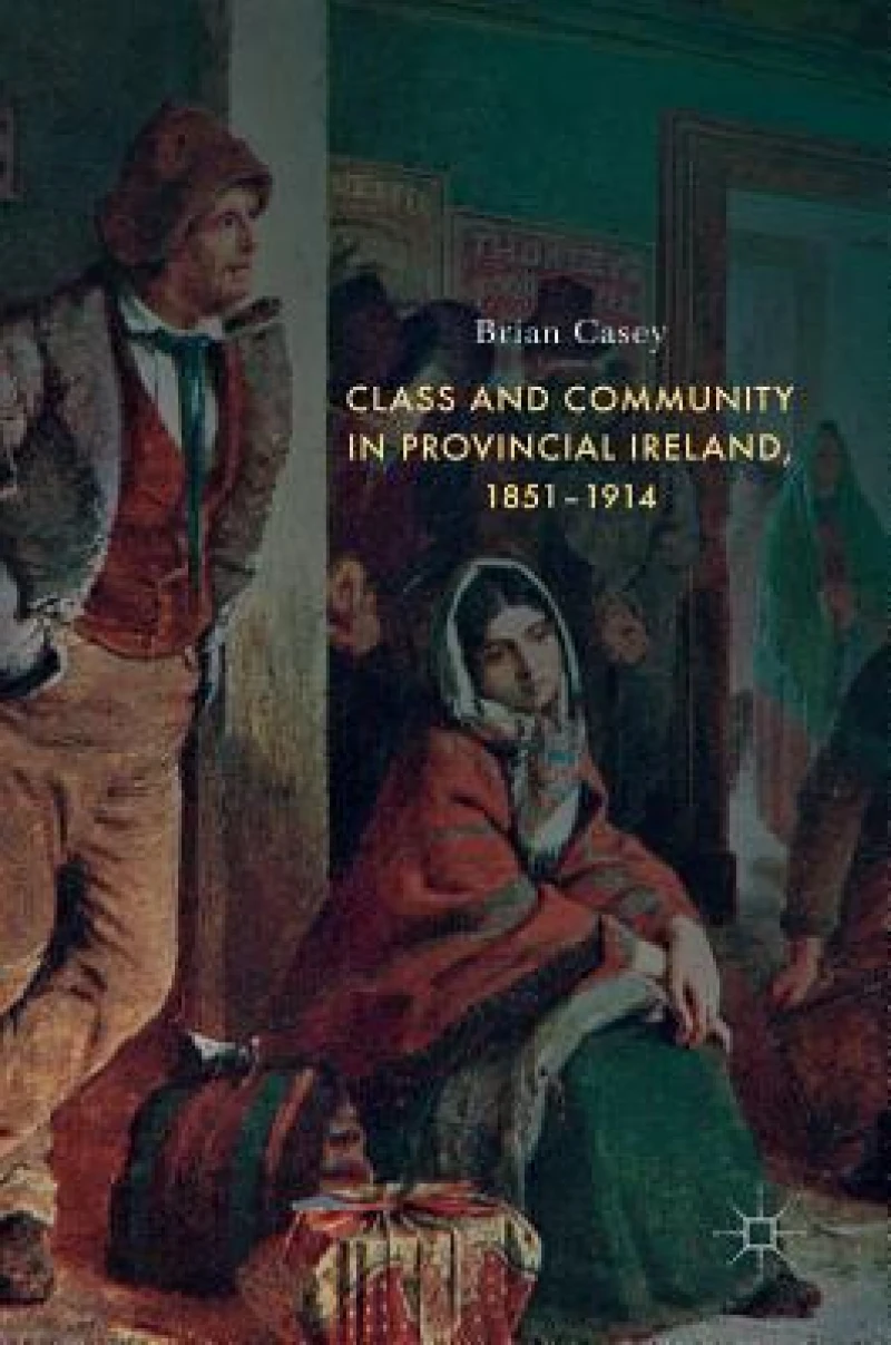 Class and Community in Provincial Ireland, 1851-1914