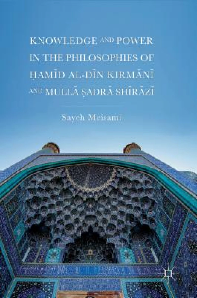 Knowledge and Power in the Philosophies of ?amid al-Din Kirmani and Mulla ?adra Shirazi