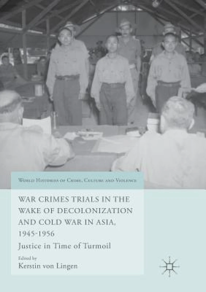 War Crimes Trials in the Wake of Decolonization and Cold War in Asia, 1945-1956