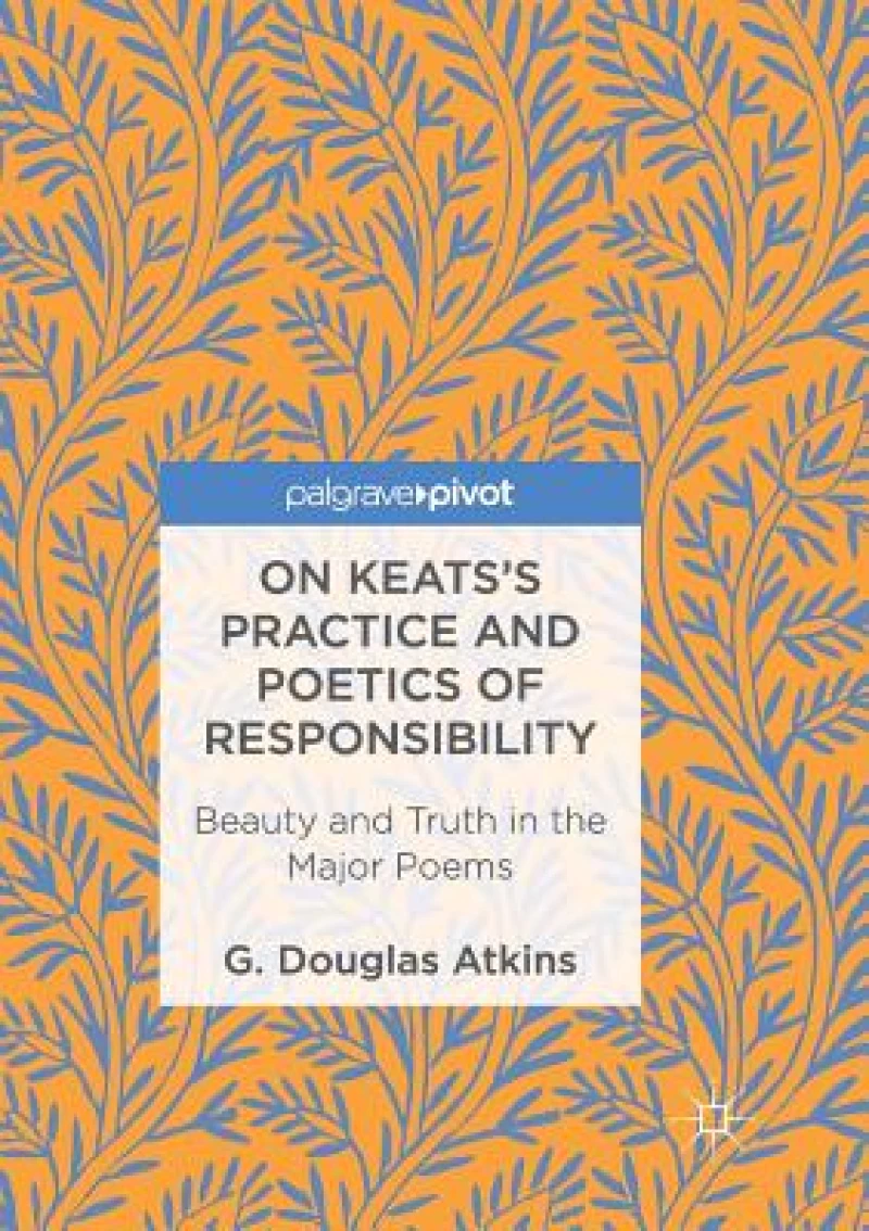 On Keats''s Practice and Poetics of Responsibility