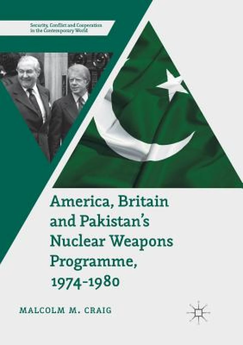 America, Britain and Pakistan''s Nuclear Weapons Programme, 1974-1980
