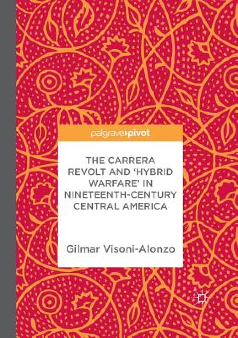 The Carrera Revolt and ''Hybrid Warfare'' in Nineteenth-Century Central America