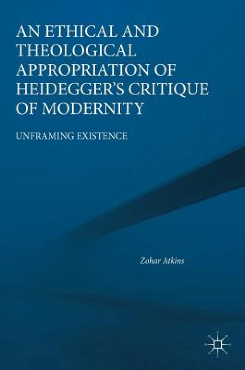 An Ethical and Theological Appropriation of Heidegger''s Critique of Modernity