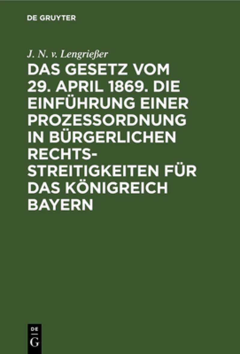 Gesetz vom 29. April 1869. Die Einführung einer Prozessordnung in bürgerlichen Rechtsstreitigkeiten für das Königreich Bayern