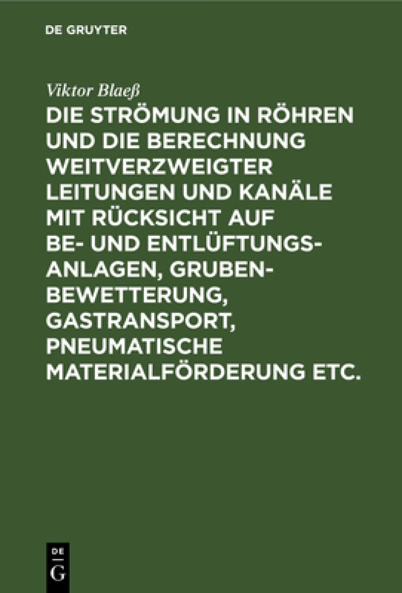 Strömung in Röhren und die Berechnung weitverzweigter Leitungen und Kanäle mit Rücksicht auf Be- und Entlüftungsanlagen, Grubenbewetterung, Gastransport, pneumatische Materialförderung etc.