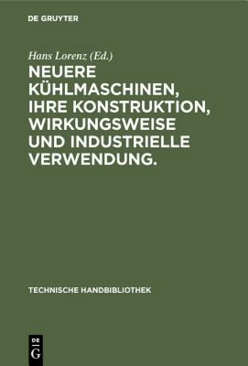 Neuere Kühlmaschinen, ihre Konstruktion, Wirkungsweise und industrielle Verwendung.