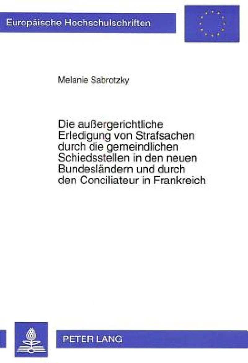 Die auergerichtliche Erledigung von Strafsachen durch die gemeindlichen Schiedsstellen in den neuen Bundeslaendern und durch den Conciliateur in Frankreich
