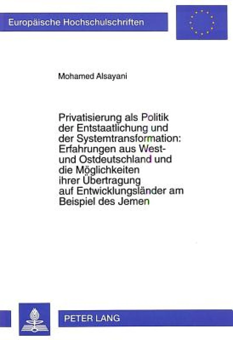 Privatisierung als Politik der Entstaatlichung und der Systemtransformation:- Erfahrungen aus West- und Ostdeutschland und die Moeglichkeiten ihrer Uebertragung auf Entwicklungslaender am Beispiel des Jemen