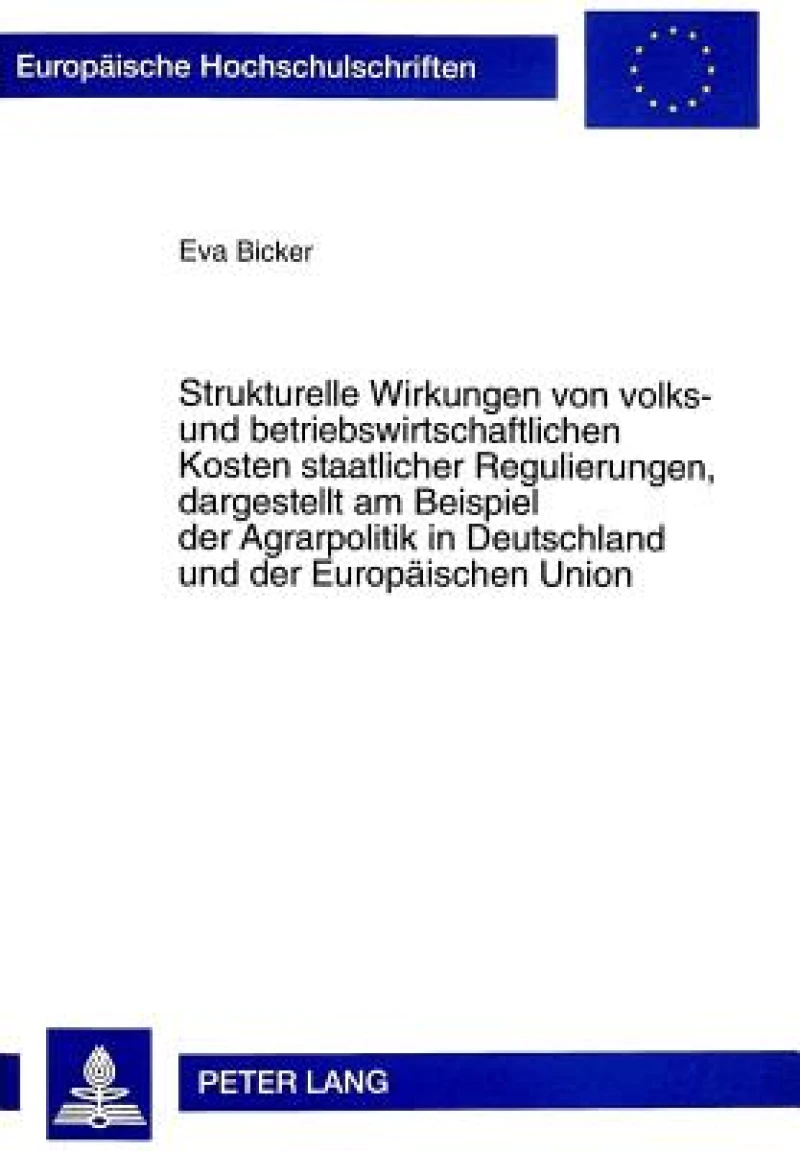 Strukturelle Wirkungen von volks- und betriebswirtschaftlichen Kosten staatlicher Regulierungen, dargestellt am Beispiel der Agrarpolitik in Deutschland und der Europaeischen Union