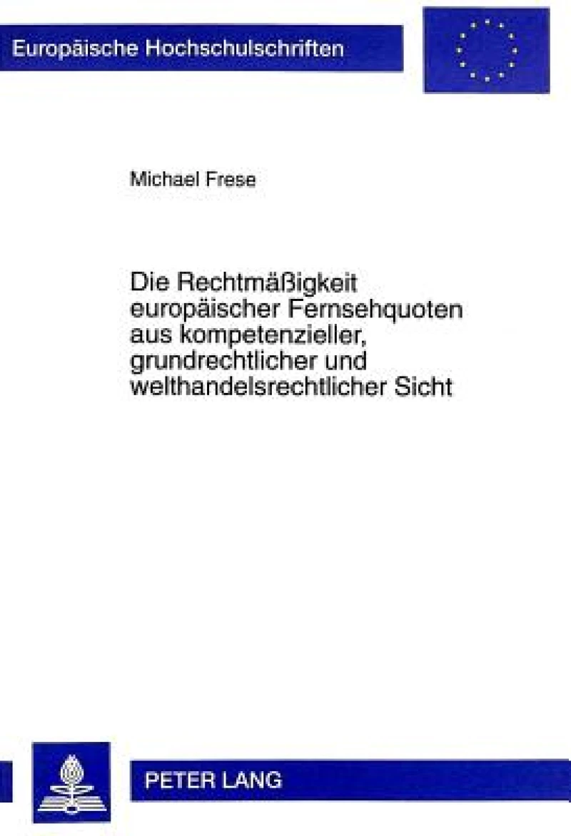 Die Rechtmaeßigkeit Europaeischer Fernsehquoten Aus Kompetenzieller, Grundrechtlicher Und Welthandelsrechtlicher Sicht