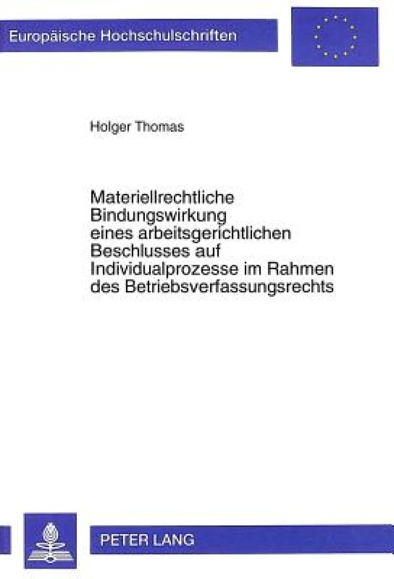 Materiellrechtliche Bindungswirkung Eines Arbeitsgerichtlichen Beschlusses Auf Individualprozesse Im Rahmen Des Betriebsverfassungsrechts