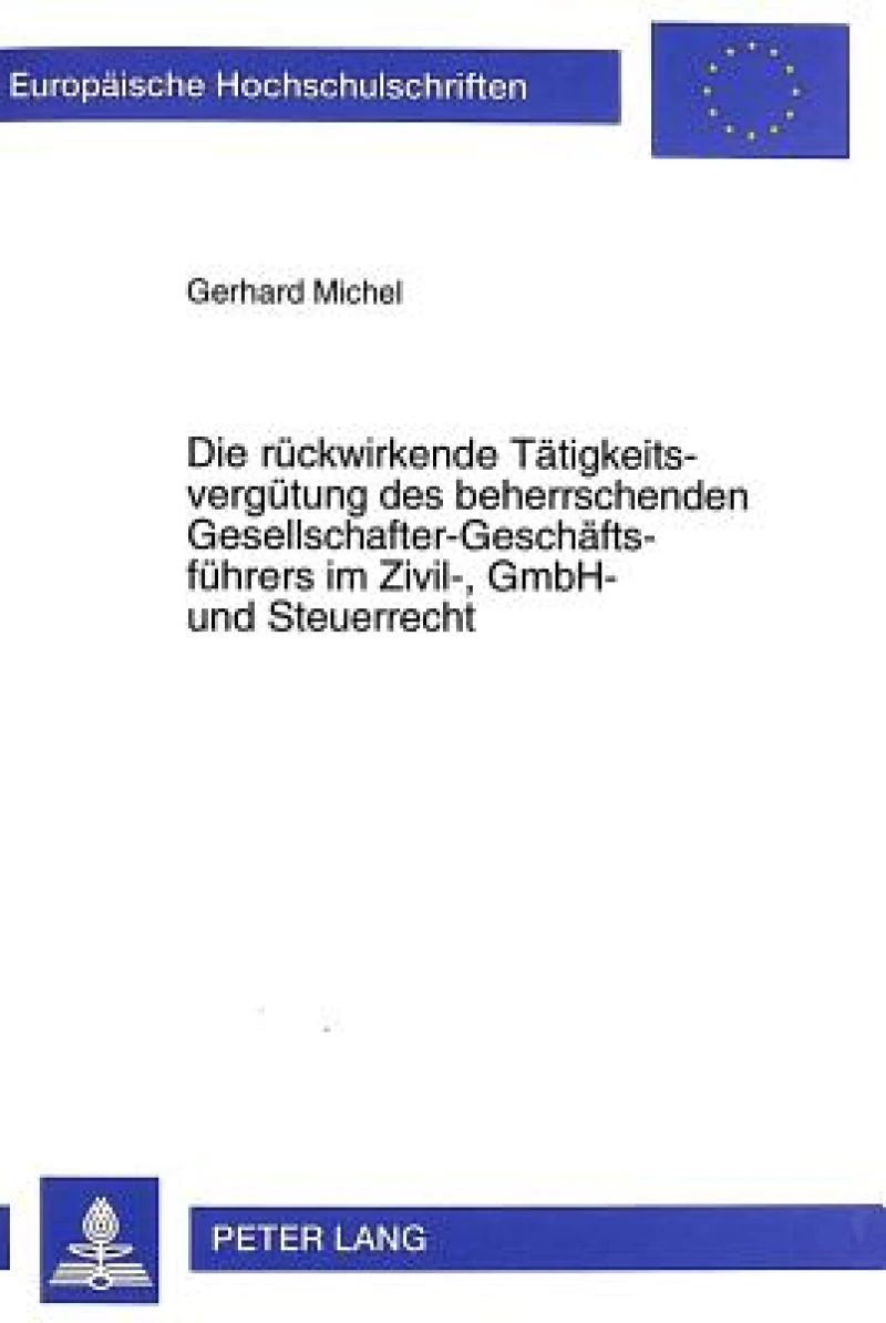 Die Rueckwirkende Taetigkeitsverguetung Des Beherrschenden Gesellschafter-Geschaeftsfuehrers Im Zivil-, Gmbh- Und Steuerrecht