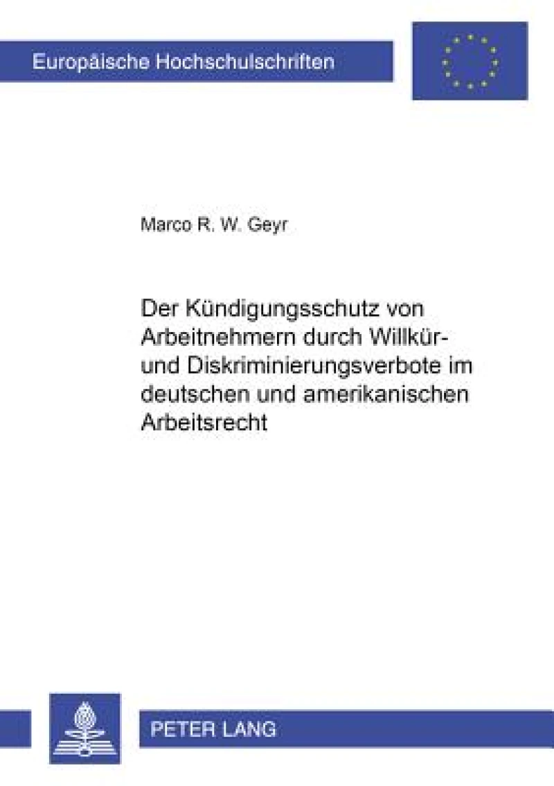 Der Kuendigungsschutz Von Arbeitnehmern Durch Willkuer- Und Diskriminierungsverbote Im Deutschen Und Amerikanischen Arbeitsrecht