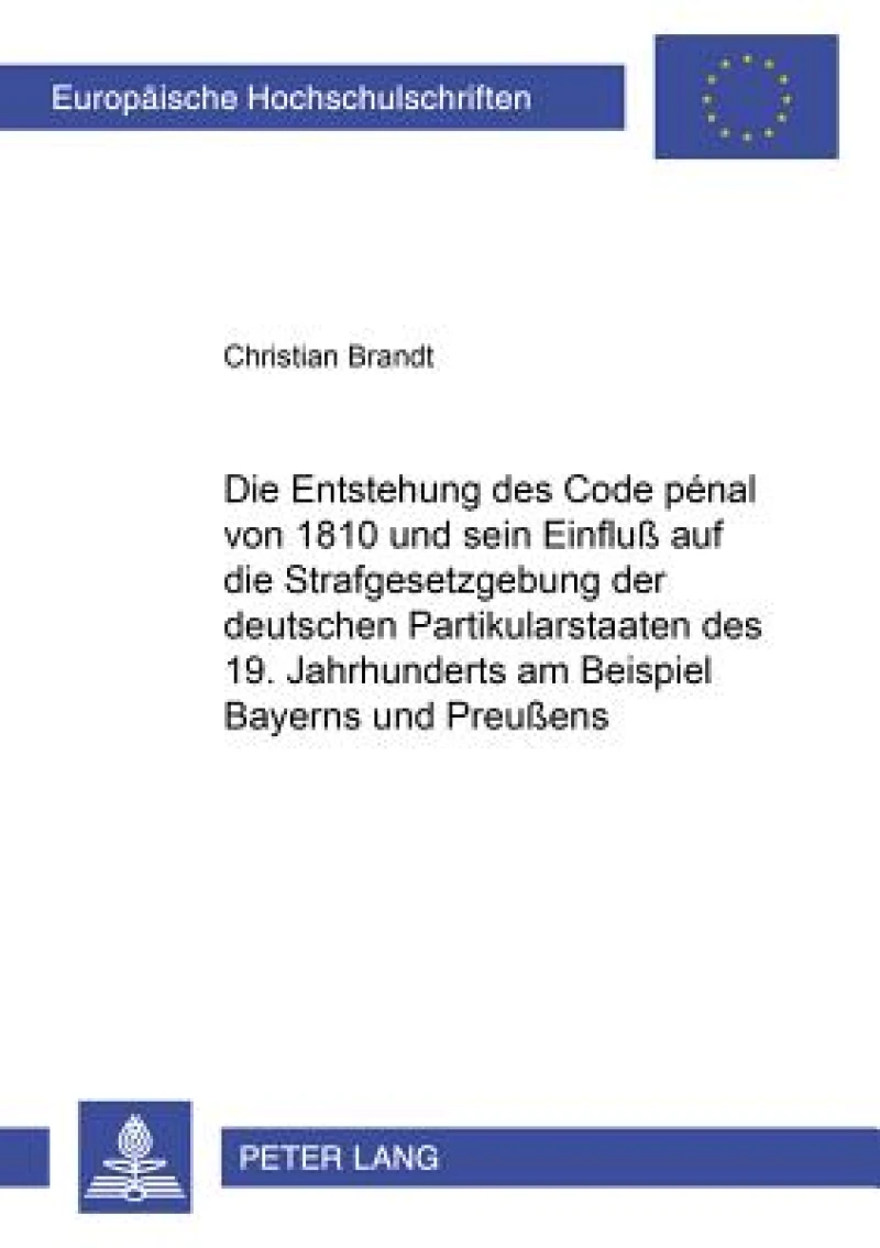 Die Entstehung des Code pénal von 1810 und sein Einfluß auf die Strafgesetzgebung der deutschen Partikularstaaten des 19. Jahrhunderts am Beispiel Bayerns und Preußens