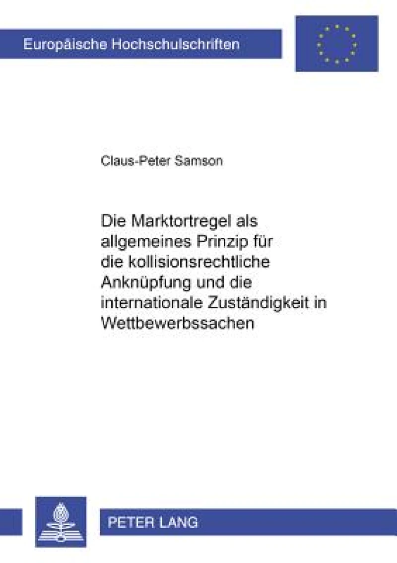 Die Marktortregel ALS Allgemeines Prinzip Fuer Die Kollisionsrechtliche Anknuepfung Und Die Internationale Zustaendigkeit in Wettbewerbssachen