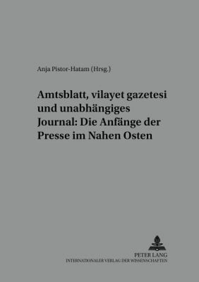 Amtsblatt, «vilayet gazetesi» und unabhaengiges Journal: Die Anfaenge der Presse im Nahen Osten