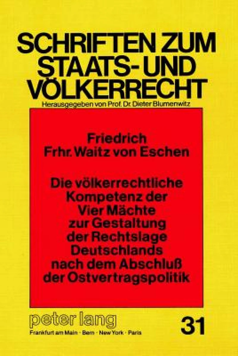 Die voelkerrechtliche Kompetenz der Vier Maechte zur Gestaltung der Rechtslage Deutschlands nach dem Abschluss der Ostvertragspolitik