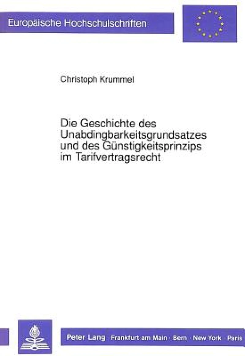 Die Geschichte des Unabdingbarkeitsgrundsatzes und des Guenstigkeitsprinzips im Tarifvertragsrecht