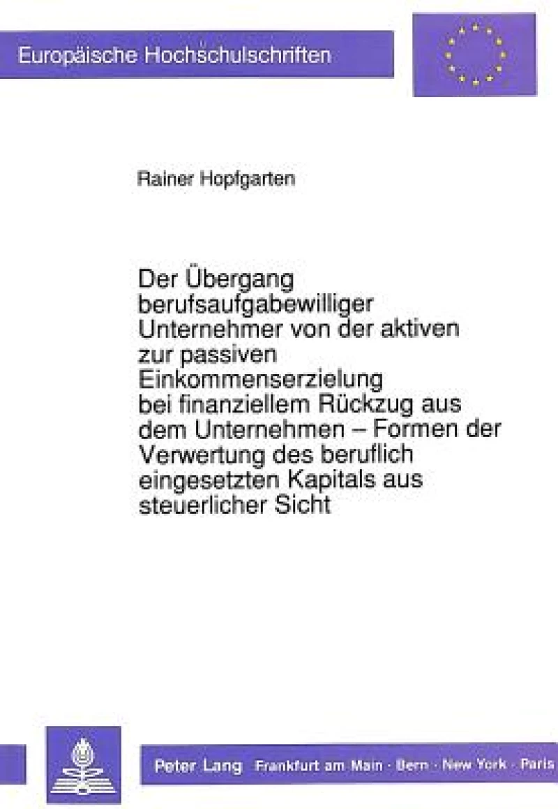 Der Uebergang berufsaufgabewilliger Unternehmer von der aktiven zur passiven Einkommenserzielung bei finanziellem Rueckzug aus dem Unternehmen - Formen der Verwertung des beruflich eingesetzten Kapitals aus steuerlicher Sicht