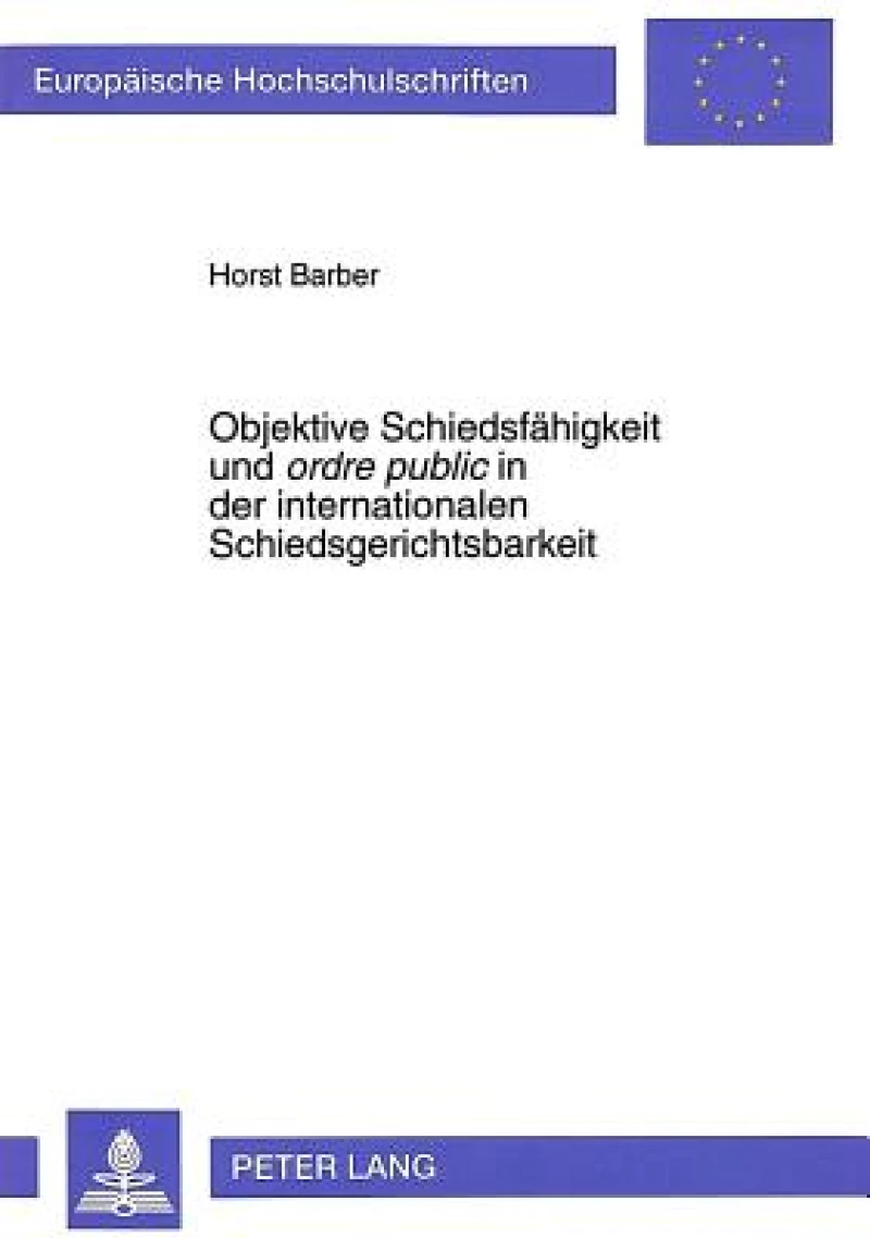 Objektive Schiedsfaehigkeit Und «Ordre Public» in Der Internationalen Schiedsgerichtsbarkeit