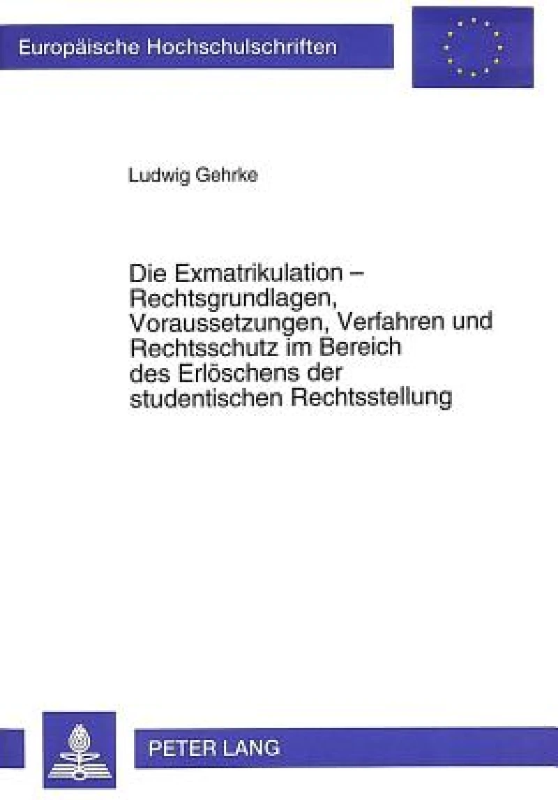 Die Exmatrikulation - Rechtsgrundlagen, Voraussetzungen, Verfahren und Rechtsschutz im Bereich des Erloeschens der studentischen Rechtsstellung
