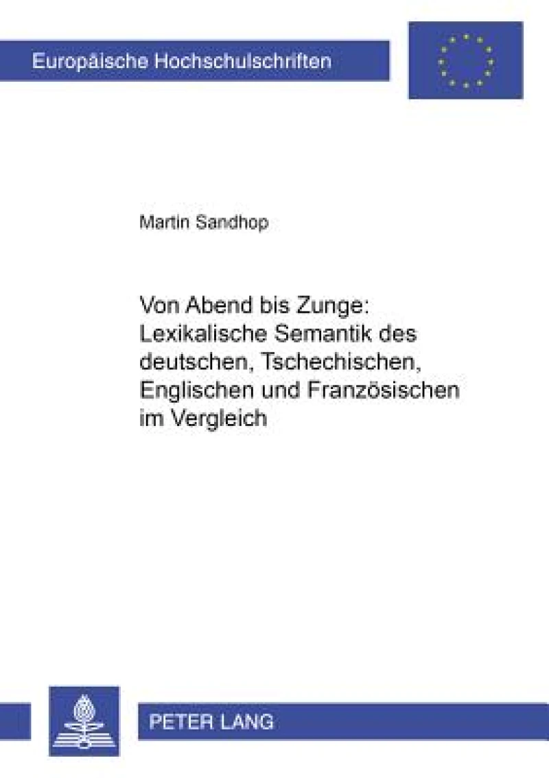 Von «Abend» bis «Zunge»: Lexikalische Semantik des Deutschen, Tschechischen, Englischen und Franzoesischen im Vergleich