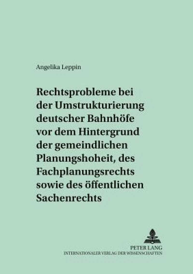 Rechtsprobleme Bei Der Umstrukturierung Deutscher Bahnhoefe VOR Dem Hintergrund Der Gemeindlichen Planungshoheit, Des Fachplanungsrechts Sowie Des Oeffentlichen Sachenrechts