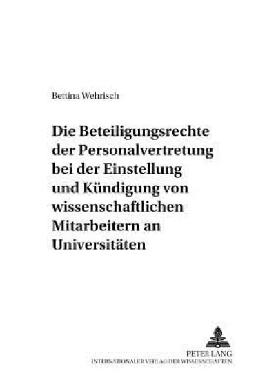 Die Beteiligungsrechte Der Personalvertretung Bei Der Einstellung Und Kuendigung Von Wissenschaftlichen Mitarbeitern an Universitaeten
