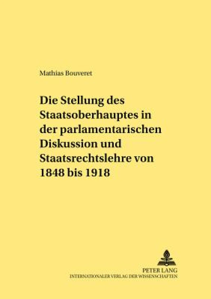 Die Stellung des Staatsoberhauptes in der parlamentarischen Diskussion und Staatsrechtslehre von 1848 bis 1918