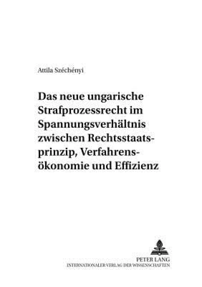 Das Neue Ungarische Strafprozessrecht Im Spannungsverhaeltnis Zwischen Rechtsstaatsprinzip, Verfahrensoekonomie Und Effizienz