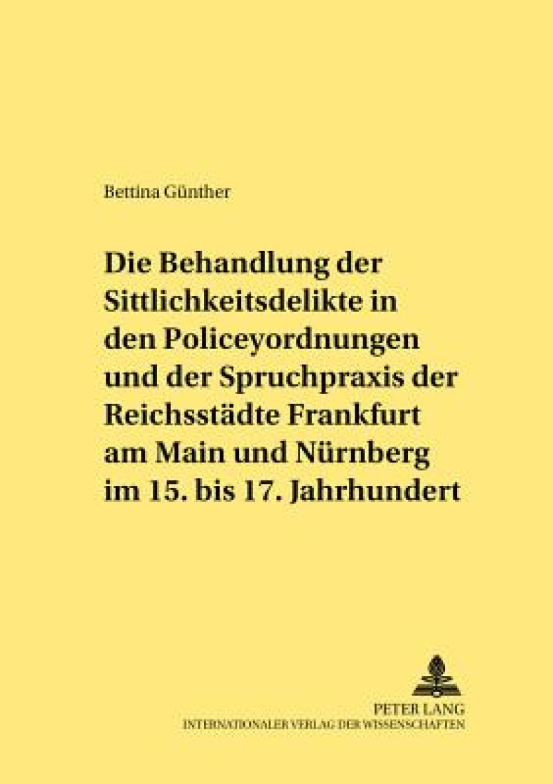Die Behandlung der Sittlichkeitsdelikte in den Policeyordnungen und der Spruchpraxis der Reichsstaedte Frankfurt am Main und Nuernberg im 15. bis 17. Jahrhundert