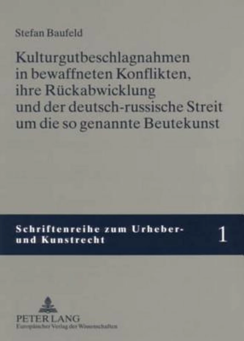Kulturgutbeschlagnahmen in bewaffneten Konflikten, ihre Rueckabwicklung und der deutsch-russische Streit um die so genannte Beutekunst