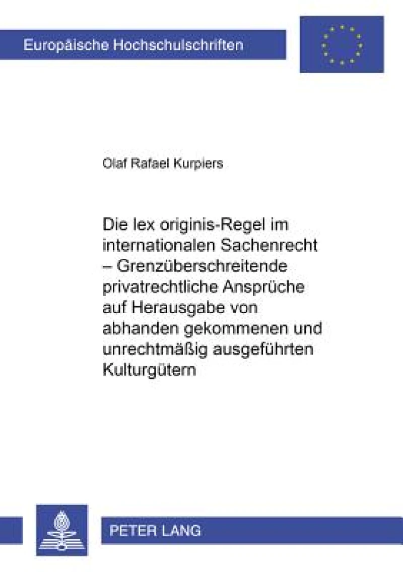 Die lex originis-Regel im internationalen Sachenrecht – Grenzueberschreitende privatrechtliche Ansprueche auf Herausgabe von abhanden gekommenen und unrechtmaeßig ausgefuehrten Kulturguetern