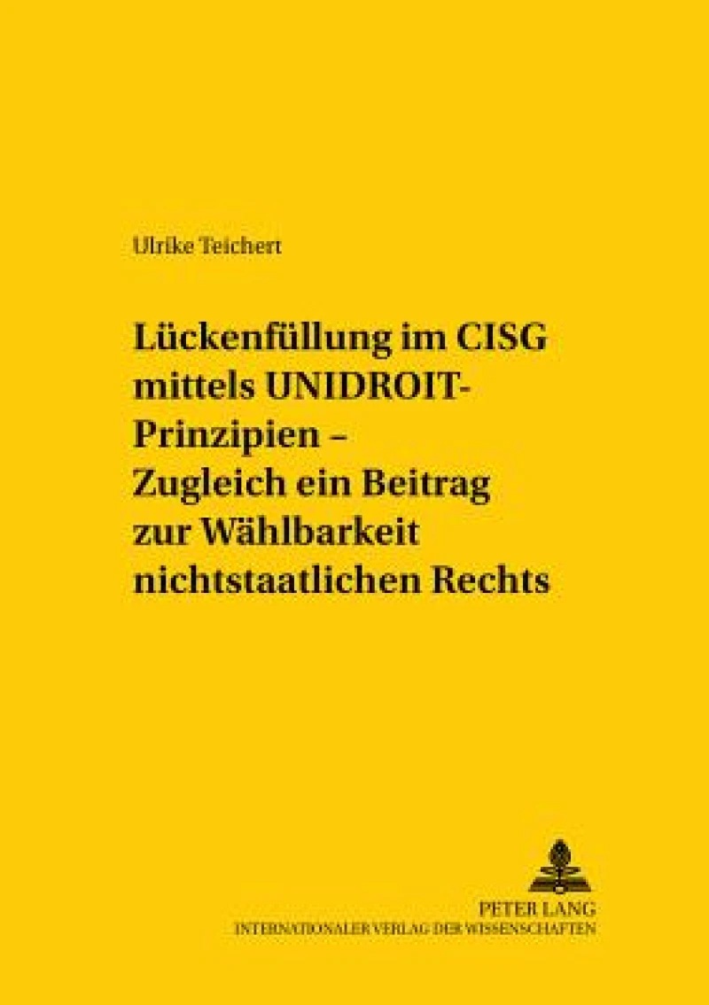 Lueckenfuellung im CISG mittels UNIDROIT-Prinzipien – Zugleich ein Beitrag zur Waehlbarkeit nichtstaatlichen Rechts