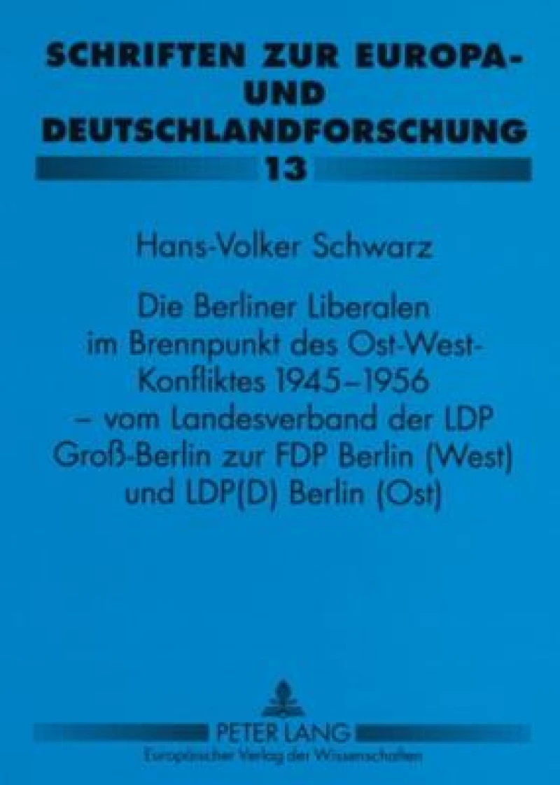 Die Berliner Liberalen im Brennpunkt des Ost-West-Konfliktes 1945-1956 – vom Landesverband der LPD Groß-Berlin zur FDP Berlin (West) und LPD(D) Berlin (Ost)