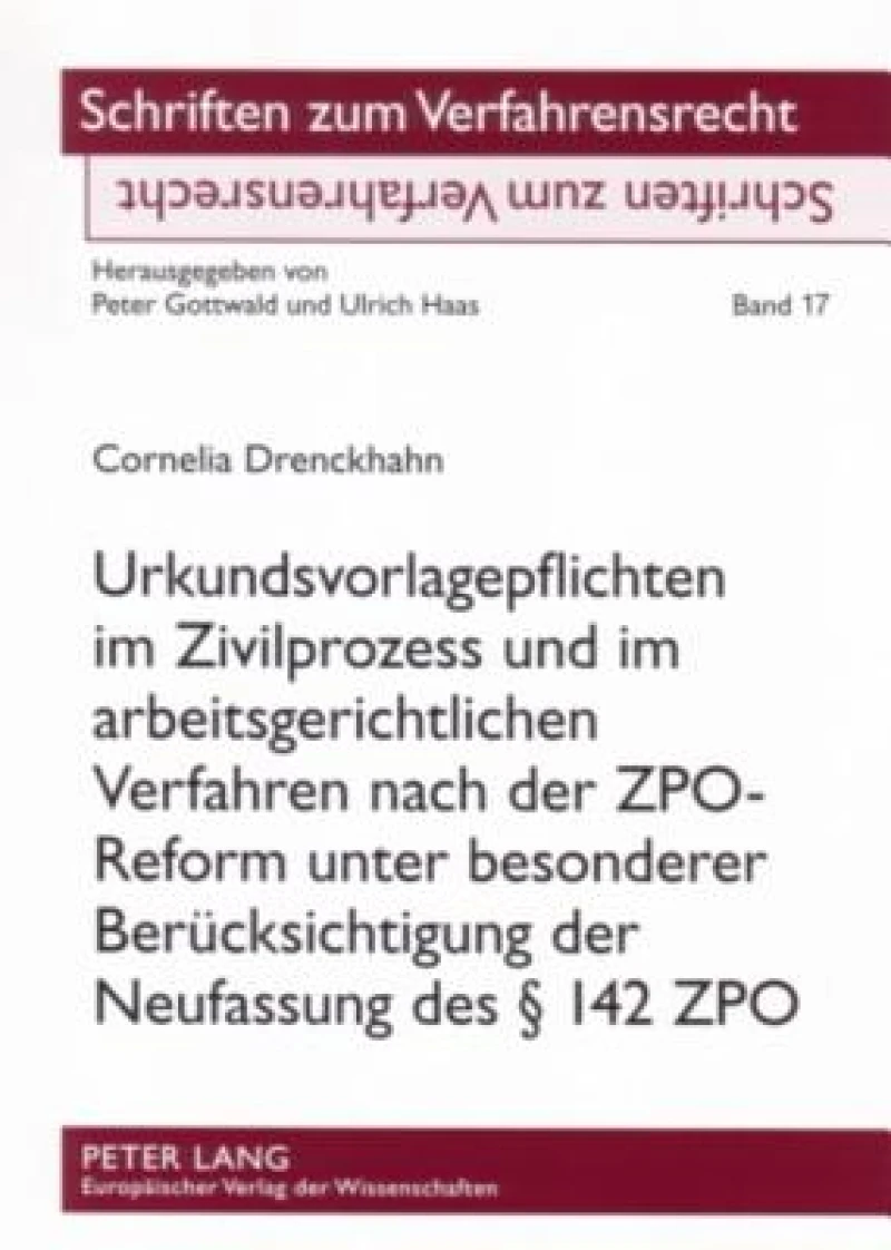 Urkundsvorlagepflichten im Zivilprozess und im arbeitsgerichtlichen Verfahren nach der ZPO-Reform unter besonderer Beruecksichtigung der Neufassung des § 142 ZPO