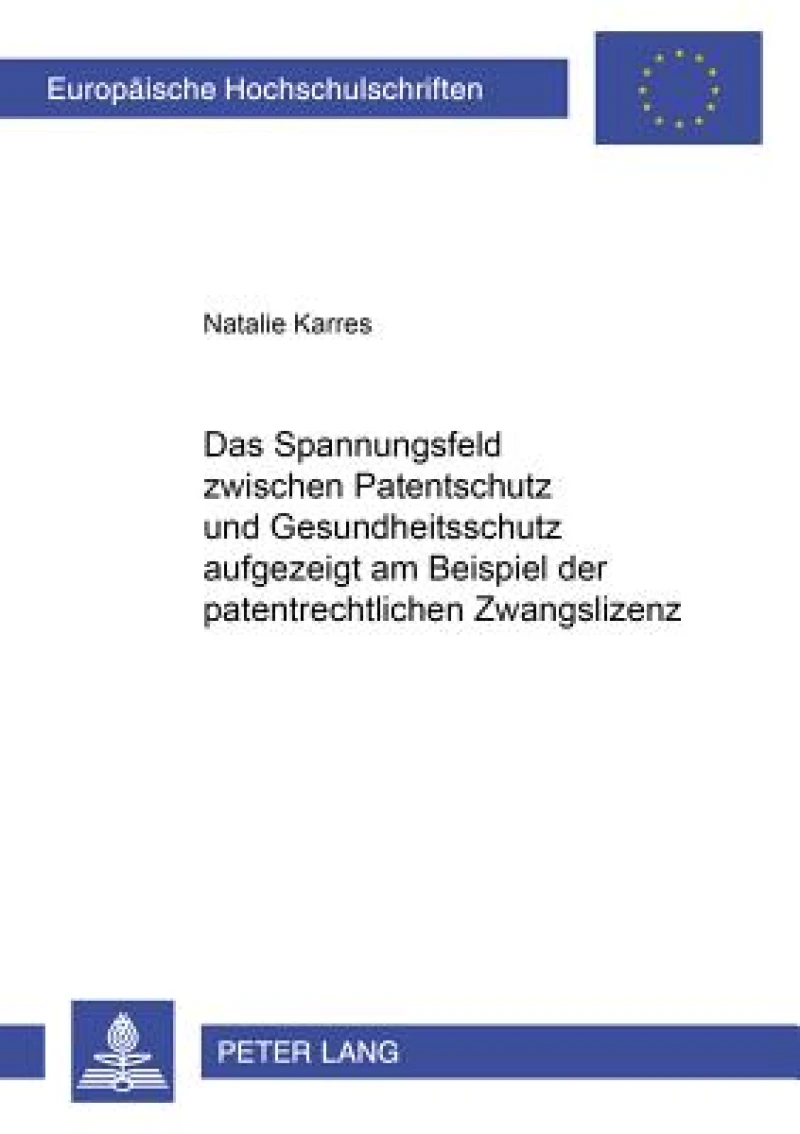 Das Spannungsfeld zwischen Patentschutz und Gesundheitsschutz   aufgezeigt am Beispiel der patentrechtlichen Zwangslizenz