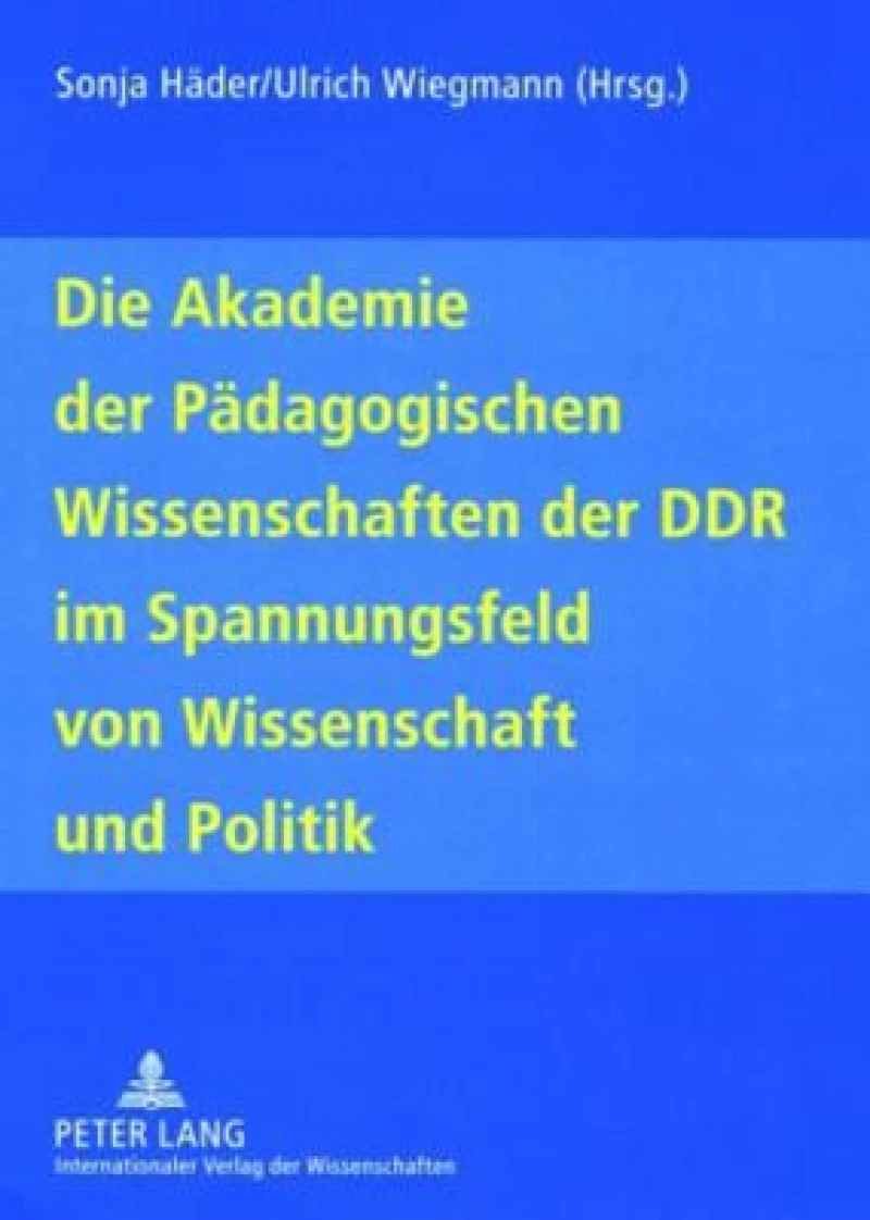 Die Akademie der Paedagogischen Wissenschaften der DDR im Spannungsfeld von Wissenschaft und Politik