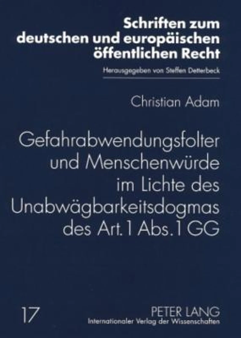 Gefahrabwendungsfolter und Menschenwuerde im Lichte des Unabwaegbarkeitsdogmas des Art. 1 Abs. 1 GG