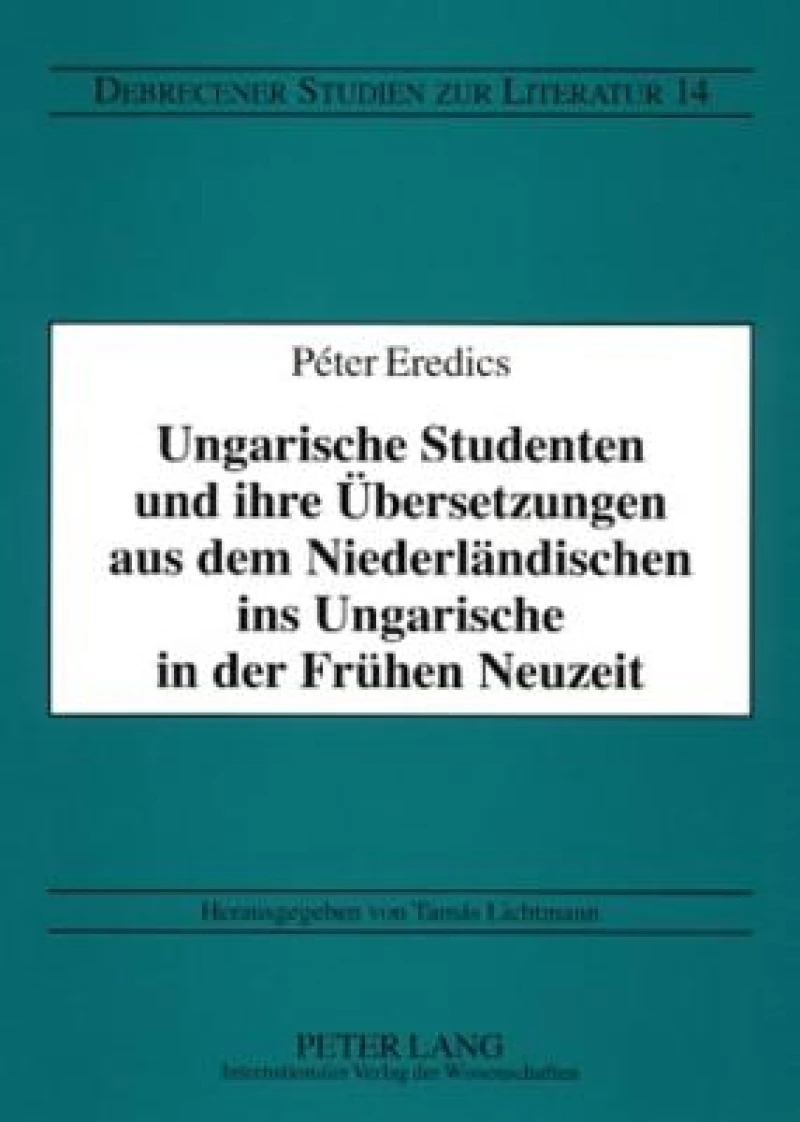 Ungarische Studenten Und Ihre Ubersetzungen Aus Dem Niederlandischen Ins Ungarische in Der Fruhen Neuzeit