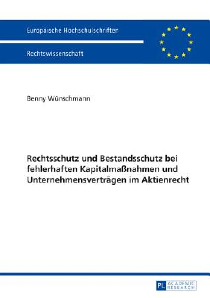 Rechtsschutz und Bestandsschutz bei fehlerhaften Kapitalmaßnahmen und Unternehmensvertraegen im Aktienrecht