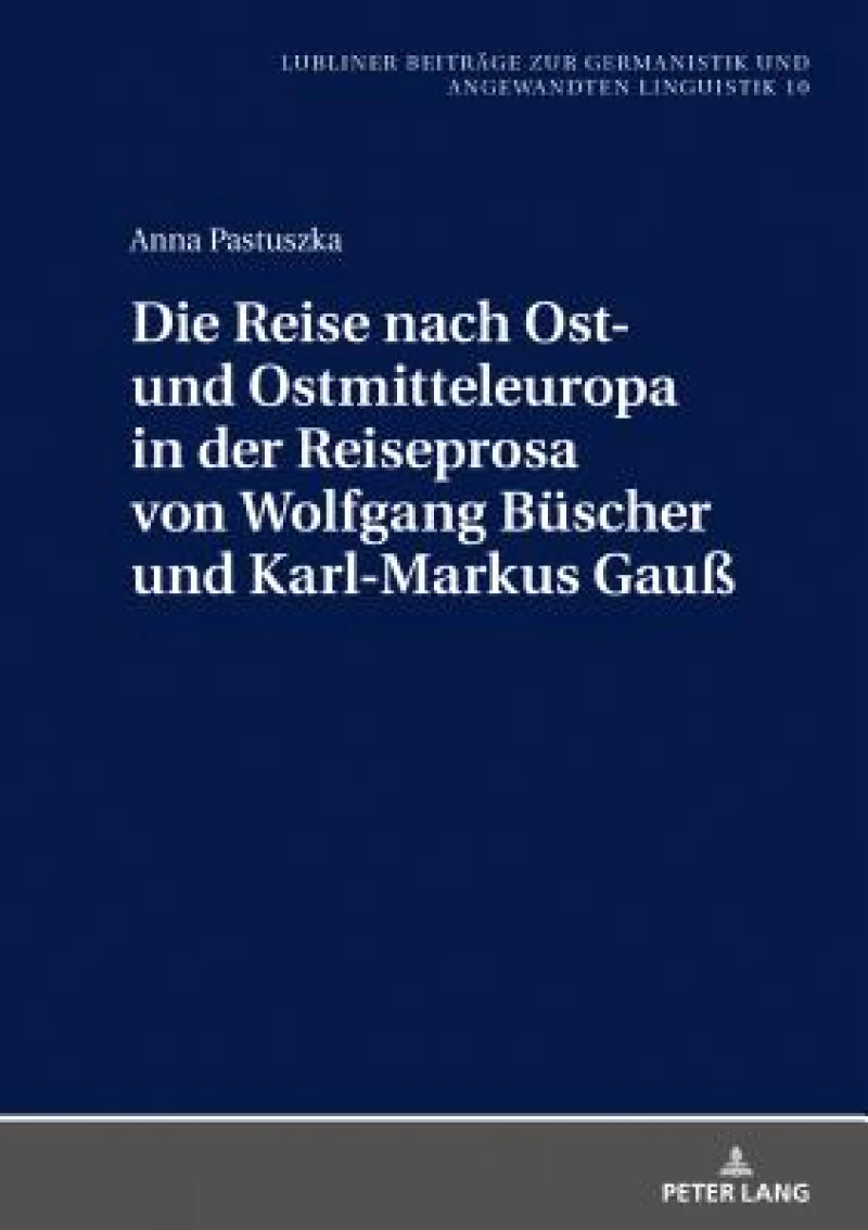 Die Reise Nach Ost- Und Ostmitteleuropa in Der Reiseprosa Von Wolfgang Buescher Und Karl-Markus Gauß