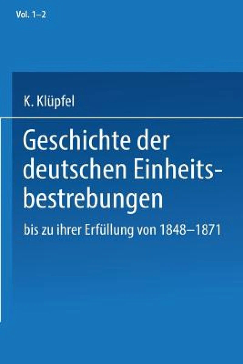 Geschichte der deutschen Einheitsbestrebungen bis zu ihrer Erfullung 1848–1871