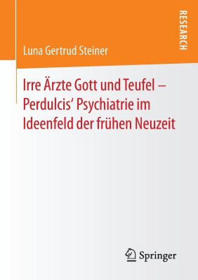 Irre Arzte Gott und Teufel – Perdulcis‘ Psychiatrie im Ideenfeld der fruhen Neuzeit