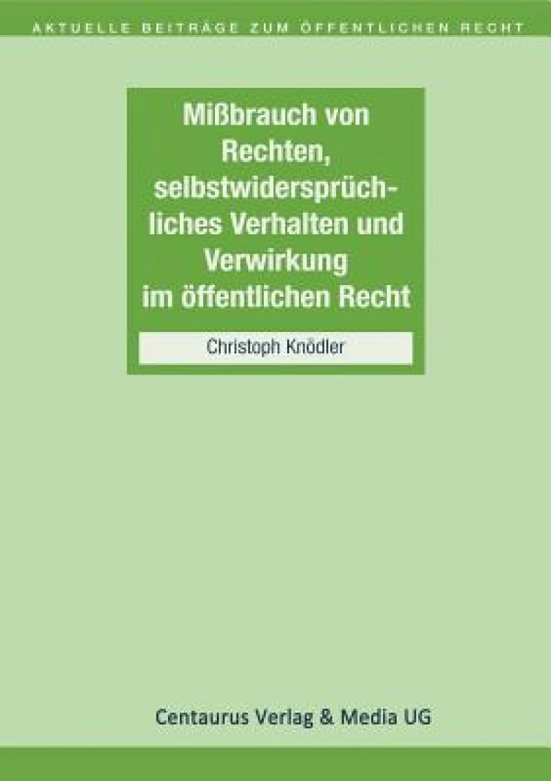 Missbrauch von Rechten, selbstwidersprüchliches Verhalten und Verwirkung im öffentlichen Recht