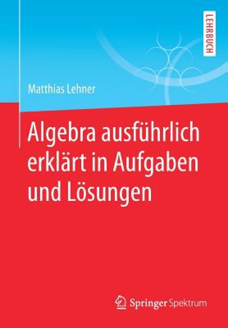 Algebra ausführlich erklärt in Aufgaben und Lösungen