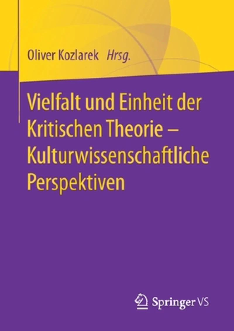 Vielfalt und Einheit der Kritischen Theorie - Kulturwissenschaftliche Perspektiven