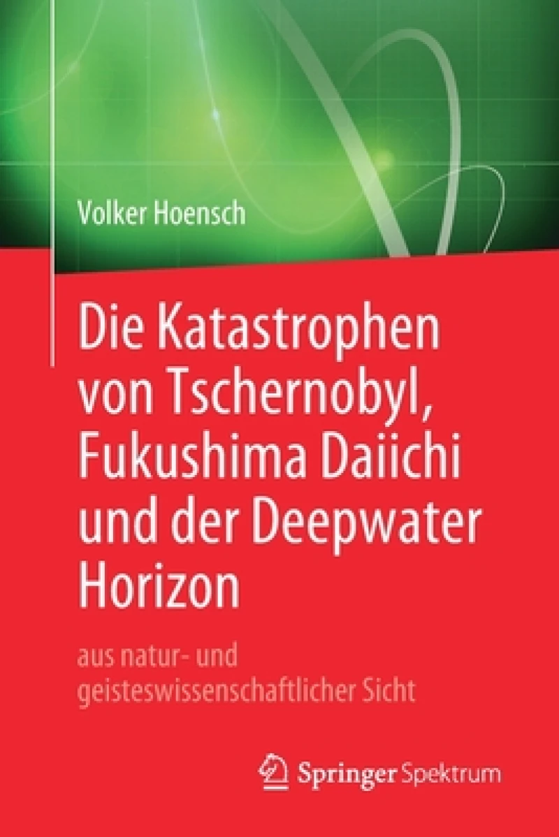 Die Katastrophen von Tschernobyl, Fukushima Daiichi und der Deepwater Horizon aus natur- und geisteswissenschaftlicher Sicht