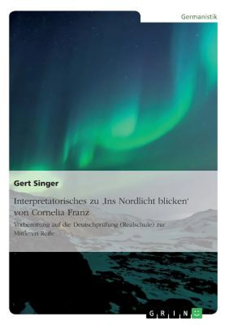 Interpretatorisches zu 'Ins Nordlicht blicken' von Cornelia Franz. Vorbereitung auf die Deutschprufung (Realschule) zur Mittleren Reife