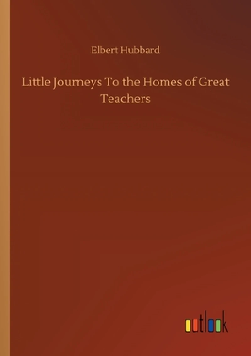 Little Journeys To the Homes of Great Teachers